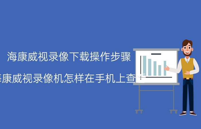 海康威视录像下载操作步骤 海康威视录像机怎样在手机上查看？